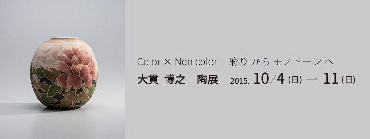 Color × Non color 彩りからモノトーンへ　大貫　博之　陶展 